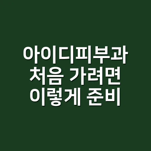 아이디피부과 처음 가려면 이렇게 준비하면 편합니다 - 요약