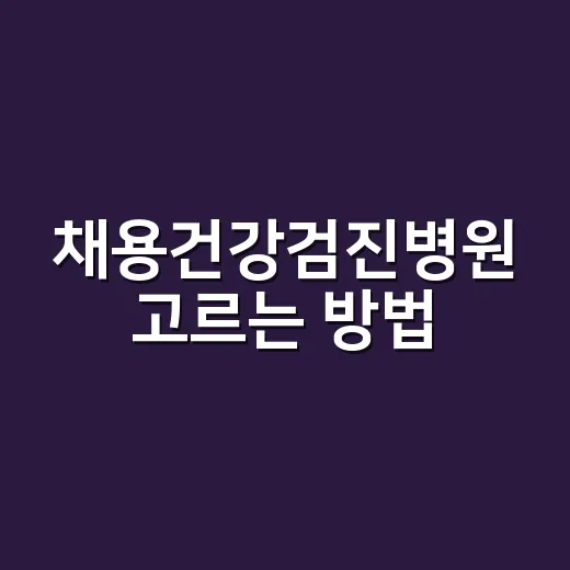 채용건강검진병원 고르는 방법, 접수 전에 확인할 것들 - 요약