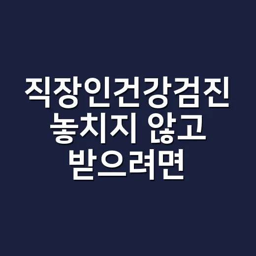 직장인건강검진 놓치지 않고 받으려면 이렇게 준비하세요 - 요약