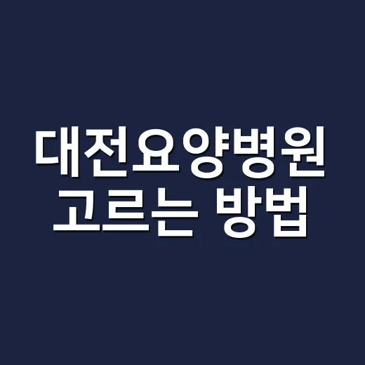 대전요양병원 고르는 방법, 입원 전 가족이 확인할 것들 - 요약