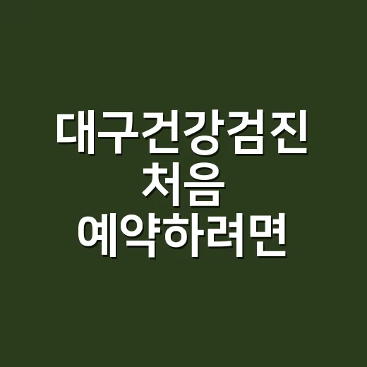 대구건강검진 처음 예약하려면 이렇게 고르세요 - 요약