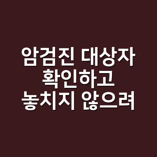 암검진 대상자 확인하고 놓치지 않으려면 이렇게 준비하세요 - 요약