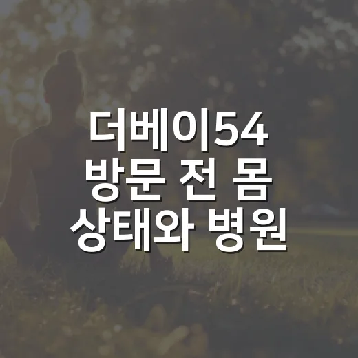 더베이54 방문 전 몸 상태와 병원 동선을 챙기는 방법 - 요약
