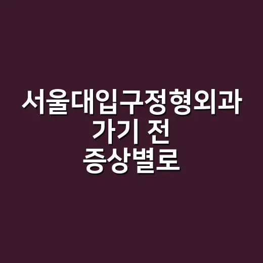 서울대입구정형외과 가기 전 증상별로 준비하는 방법 - 요약