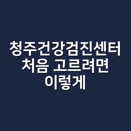 청주건강검진센터 처음 고르려면 이렇게 확인하세요 - 요약