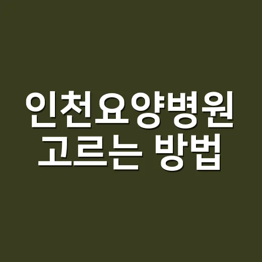 인천요양병원 고르는 방법, 입원 전 가족이 확인할 것들 - 요약
