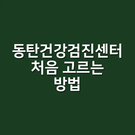 동탄건강검진센터 처음 고르는 방법, 예약 전 확인할 것들 - 요약