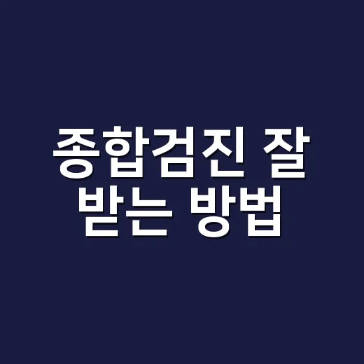 종합검진 잘 받는 방법, 항목 고르기부터 결과 확인까지 - 요약