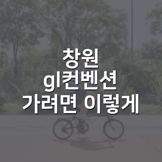 창원 gl컨벤션 가려면 이렇게 확인하세요: 위치·주차·동선 체크 방법 - 요약