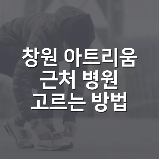 창원 아트리움 근처 병원 고르는 방법, 처음 가는 분은 이렇게 보세요 - 요약