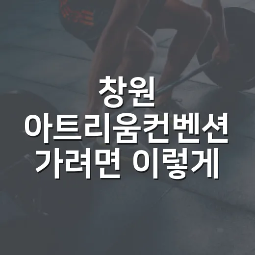 창원 아트리움컨벤션 가려면 이렇게 확인하세요 - 요약