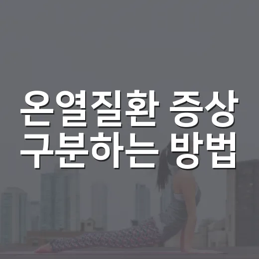 온열질환 증상 구분하는 방법, 병원 가야 할 신호는 이렇게 봅니다 - 요약