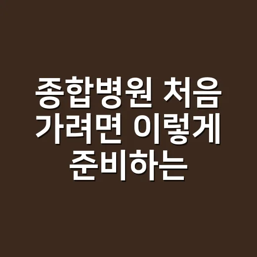 종합병원 처음 가려면 이렇게 준비하는 방법 - 요약