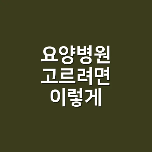 요양병원 고르려면 이렇게 확인하세요 - 요약