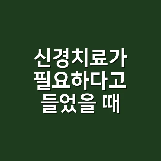 신경치료가 필요하다고 들었을 때 준비하고 판단하는 방법 - 요약