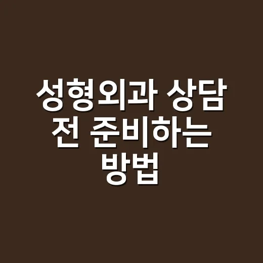 성형외과 상담 전 준비하는 방법, 수술보다 먼저 확인할 것들 - 요약