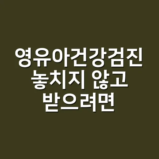 영유아건강검진 놓치지 않고 받으려면 이렇게 준비하세요 - 요약
