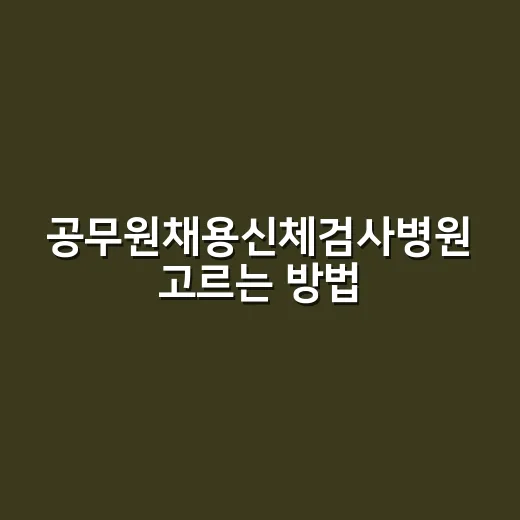 공무원채용신체검사병원 고르는 방법, 제출 전 헛걸음 줄이려면 이렇게 - 요약