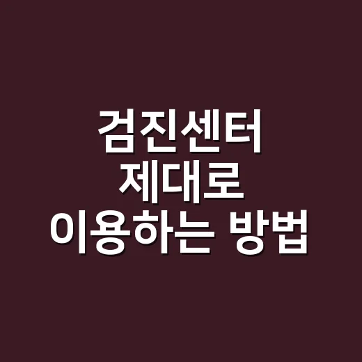 검진센터 제대로 이용하는 방법, 예약 전부터 결과 확인까지 - 요약