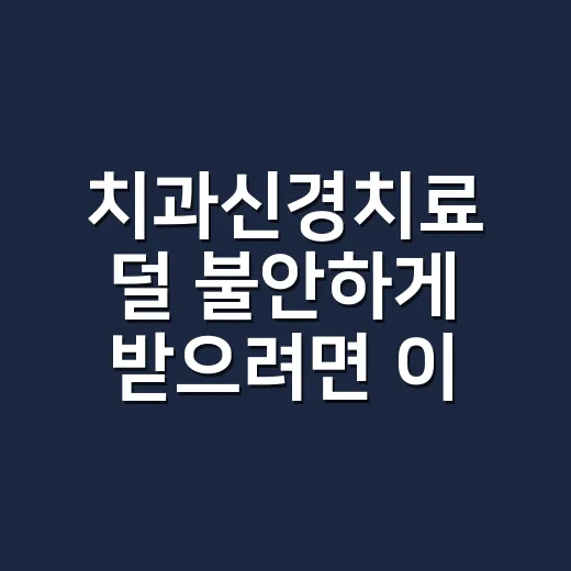 치과신경치료 덜 불안하게 받으려면 이렇게 준비하세요 - 요약