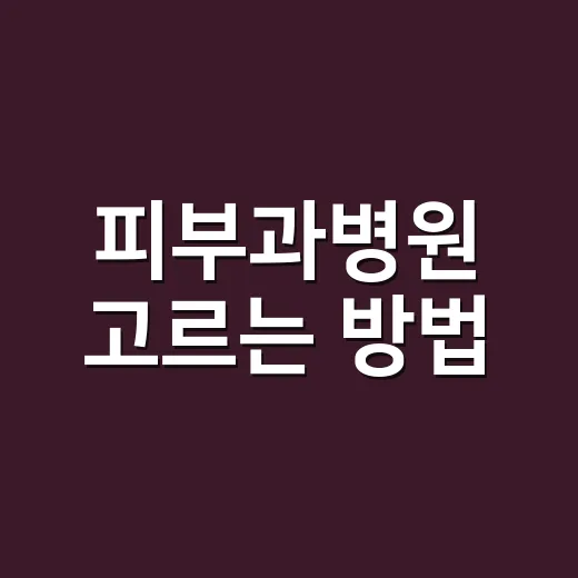 피부과병원 고르는 방법, 증상별로 이렇게 확인하세요 - 요약