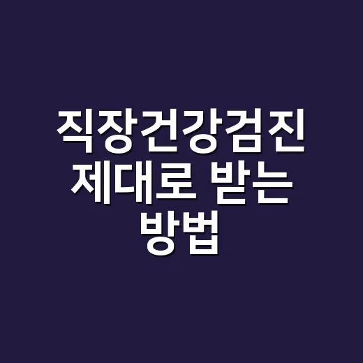 직장건강검진 제대로 받는 방법: 대상자 확인부터 결과표 보는 순서까지 - 요약