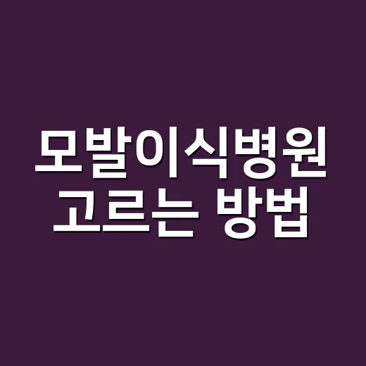 모발이식병원 고르는 방법, 상담 전에 꼭 확인할 것들 - 요약