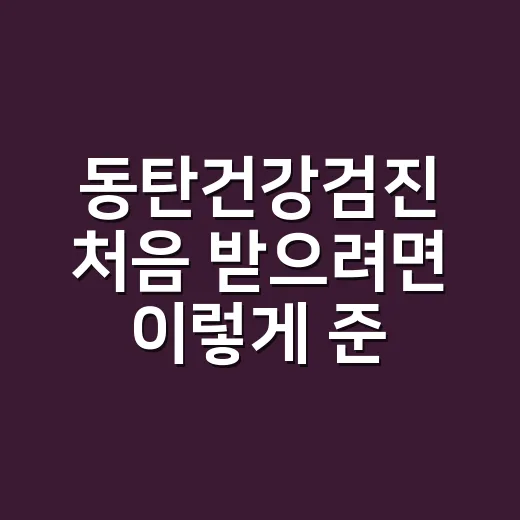 동탄건강검진 처음 받으려면 이렇게 준비하세요 - 요약