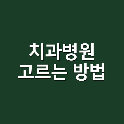 치과병원 고르는 방법, 처음 가기 전 이렇게 확인하세요 - 요약