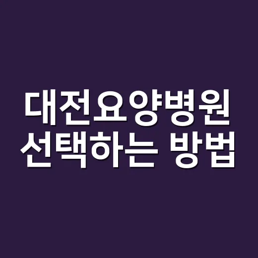 대전요양병원 선택하는 방법, 입원 전 꼭 확인할 기준 - 요약