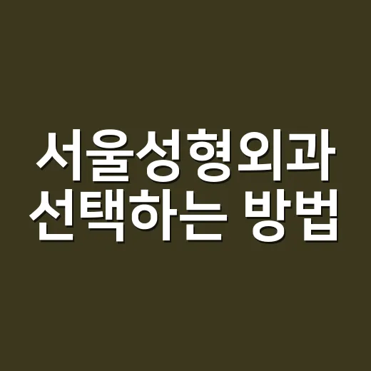 서울성형외과 선택하는 방법, 상담 전 확인할 것들 - 요약