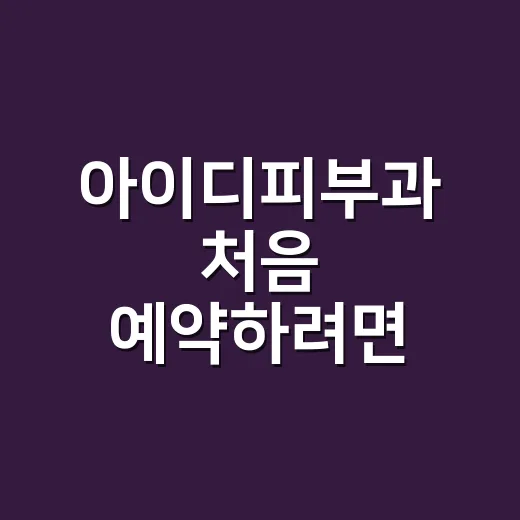 아이디피부과 처음 예약하려면 이렇게 확인하는 방법 - 요약