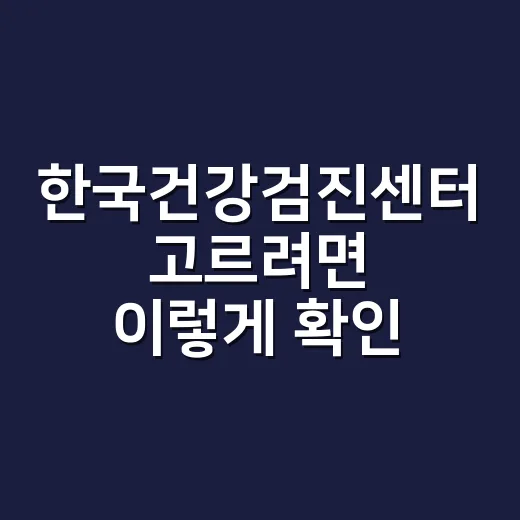 한국건강검진센터 고르려면 이렇게 확인하세요 - 요약
