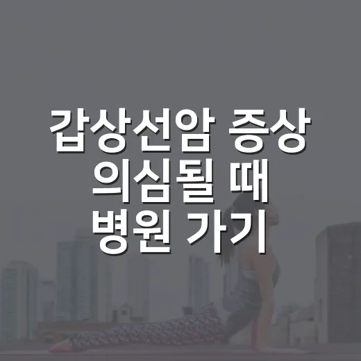 갑상선암 증상 의심될 때 병원 가기 전 확인하는 방법 - 요약