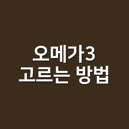 오메가3 고르는 방법, 함량부터 복용 전 확인할 점까지 - 요약