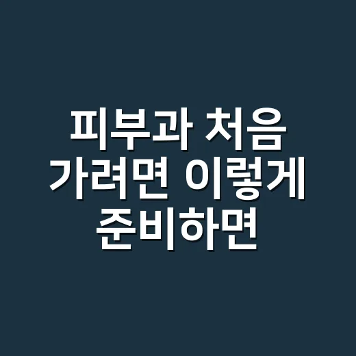 피부과 처음 가려면 이렇게 준비하면 덜 헷갈립니다 - 요약