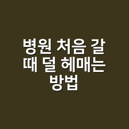 병원 처음 갈 때 덜 헤매는 방법: 접수부터 진료 후 확인까지 - 요약