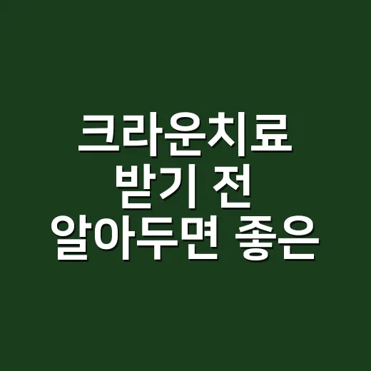 크라운치료 받기 전 알아두면 좋은 선택 방법 - 요약
