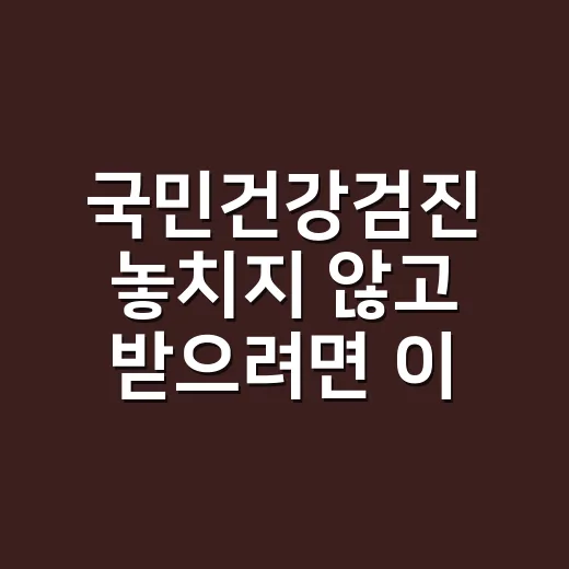 국민건강검진 놓치지 않고 받으려면 이렇게 준비하세요 - 요약