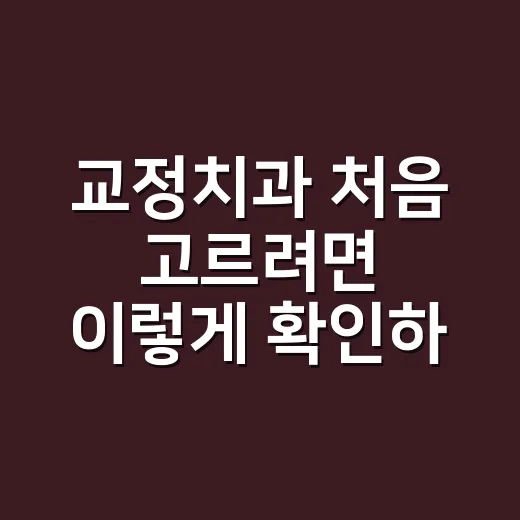 교정치과 처음 고르려면 이렇게 확인하세요 - 요약