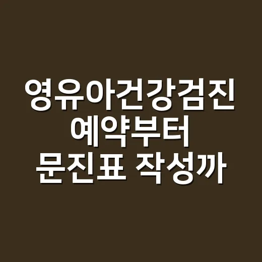 영유아건강검진 예약부터 문진표 작성까지 헷갈리지 않게 하는 방법 - 요약