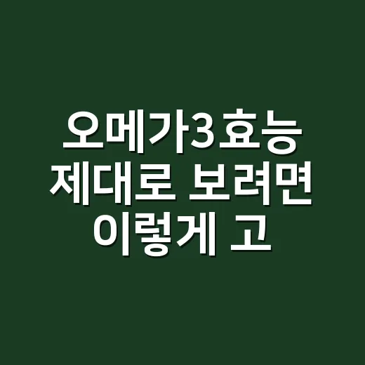 오메가3효능 제대로 보려면 이렇게 고르세요 - 요약