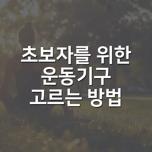 초보자를 위한 운동기구 고르는 방법, 무릎·허리 부담 줄이려면 이렇게 시작하세요 - 요약