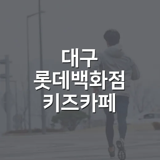 대구 롯데백화점 키즈카페 가려면 이렇게 준비하세요 - 요약