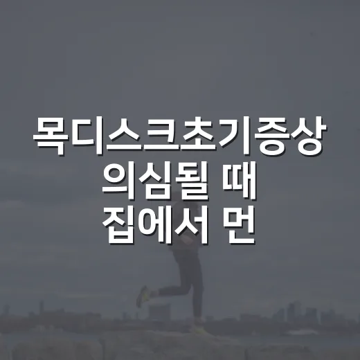 목디스크초기증상 의심될 때 집에서 먼저 구분하는 방법 - 요약