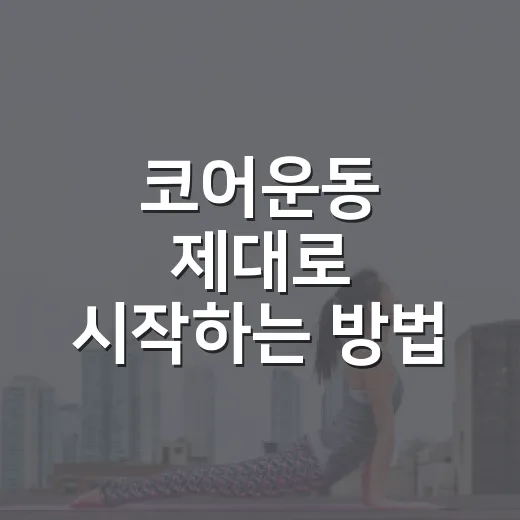 코어운동 제대로 시작하는 방법, 허리 부담 줄이려면 이렇게 - 요약