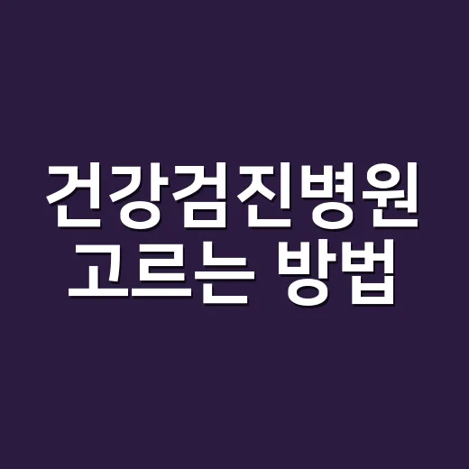 건강검진병원 고르는 방법, 처음 예약할 때 이렇게 확인하면 덜 헷갈립니다 - 요약