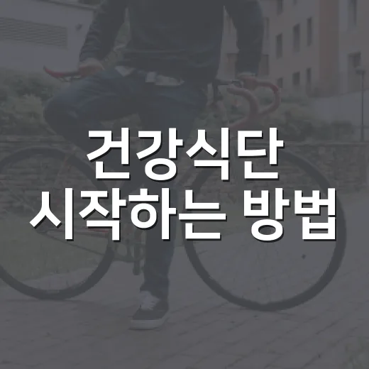 건강식단 시작하는 방법, 밥상부터 무리 없이 바꾸려면 이렇게 - 요약