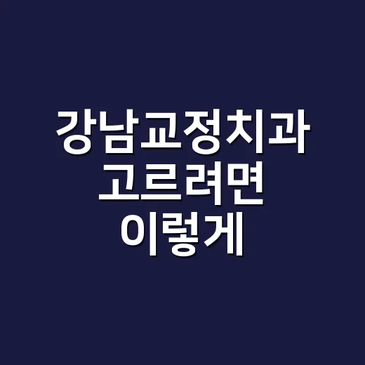 강남교정치과 고르려면 이렇게 확인하세요 - 요약