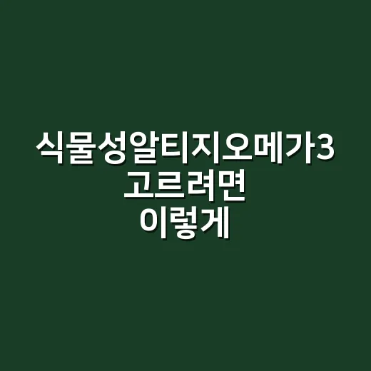 식물성알티지오메가3 고르려면 이렇게 확인하세요 - 요약